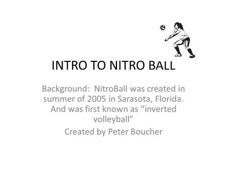 INTRO TO NITRO BALL Background: NitroBall was created in summer of 2005 in Sarasota, Florida. And was first known as “inverted volleyball” Created by Peter.