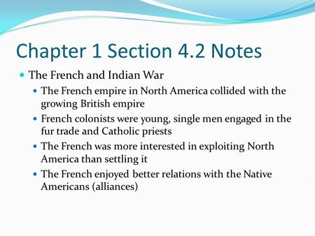 Chapter 1 Section 4.2 Notes The French and Indian War The French empire in North America collided with the growing British empire French colonists were.