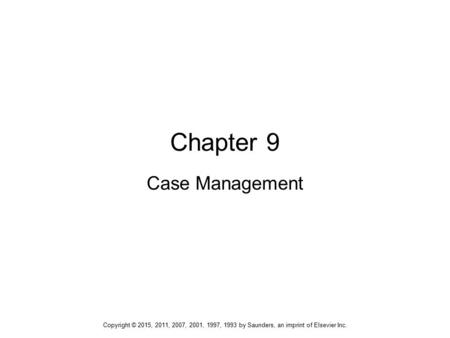 Chapter 9 Case Management Copyright © 2015, 2011, 2007, 2001, 1997, 1993 by Saunders, an imprint of Elsevier Inc.