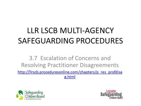 LLR LSCB MULTI-AGENCY SAFEGUARDING PROCEDURES 3.7 Escalation of Concerns and Resolving Practitioner Disagreements