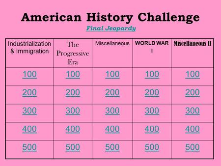 American History Challenge Final Jeopardy Final Jeopardy Industrialization & Immigration The Progressive Era Miscellaneous WORLD WAR I Miscellaneous II.