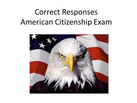 Correct Responses American Citizenship Exam. 1. The Supreme Law of the Land is The United States Constitution.