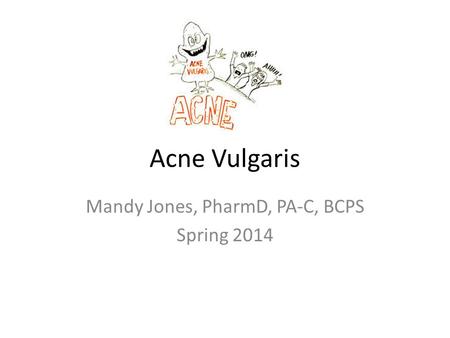 Acne Vulgaris Mandy Jones, PharmD, PA-C, BCPS Spring 2014.
