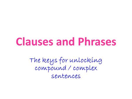 Clauses and Phrases The keys for unlocking compound / complex sentences.