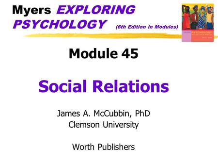 Myers EXPLORING PSYCHOLOGY (6th Edition in Modules) Module 45 Social Relations James A. McCubbin, PhD Clemson University Worth Publishers.