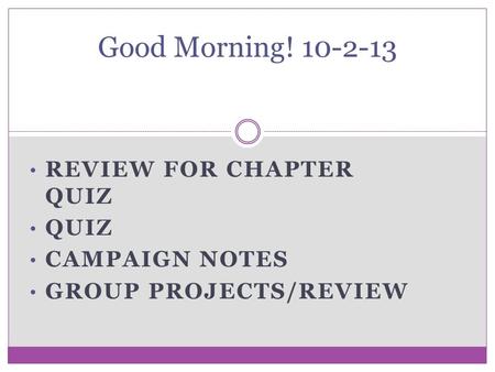 REVIEW FOR CHAPTER QUIZ QUIZ CAMPAIGN NOTES GROUP PROJECTS/REVIEW Good Morning! 10-2-13.