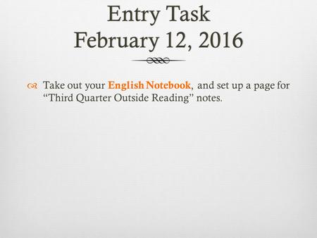 Entry Task February 12, 2016  Take out your English Notebook, and set up a page for “Third Quarter Outside Reading” notes.