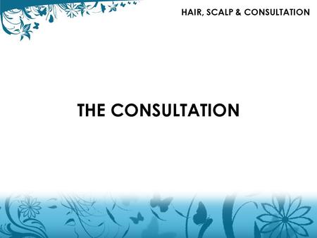 THE CONSULTATION HAIR, SCALP & CONSULTATION. CONSULTATION FACTORS TO CONSIDER Consultation is the key to success. Communicate with your client, discuss.
