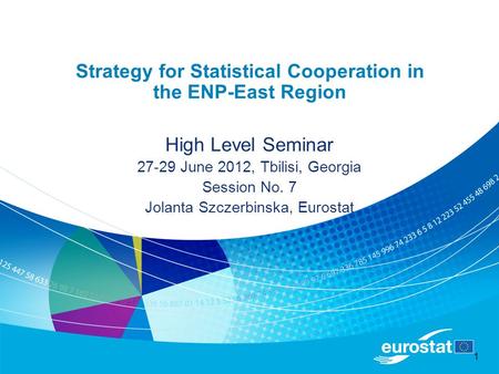 1 Strategy for Statistical Cooperation in the ENP-East Region High Level Seminar 27-29 June 2012, Tbilisi, Georgia Session No. 7 Jolanta Szczerbinska,