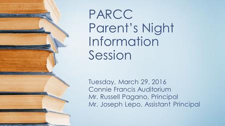 PARCC Parent’s Night Information Session Tuesday, March 29, 2016 Connie Francis Auditorium Mr. Russell Pagano, Principal Mr. Joseph Lepo, Assistant Principal.