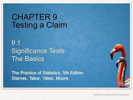The Practice of Statistics, 5th Edition Starnes, Tabor, Yates, Moore Bedford Freeman Worth Publishers CHAPTER 9 Testing a Claim 9.1 Significance Tests: