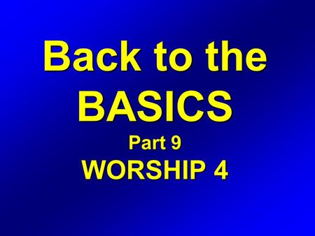 Back to the BASICS Part 9 WORSHIP 4. WORSHIP Definition: The expression of love, gratitude, adoration, and devotion.