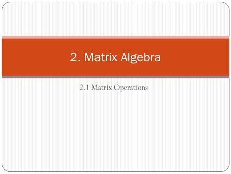 2.1 Matrix Operations 2. Matrix Algebra. j -th column i -th row Diagonal entries Diagonal matrix : a square matrix whose nondiagonal entries are zero.