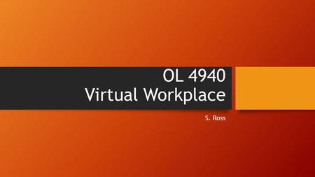 OL 4940 Virtual Workplace S. Ross. Is a virtual workplace: Productive? As effective as working in the office? More cost effective than working in a office?