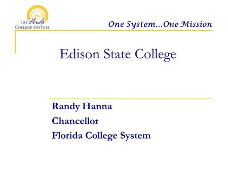 One System…One Mission Edison State College Randy Hanna Chancellor Florida College System.