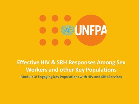 Effective HIV & SRH Responses Among Sex Workers and other Key Populations Module 3: Engaging Key Populations with HIV and SRH Services.