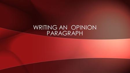 WRITING AN OPINION PARAGRAPH. An opinion is a thought or belief about someone or something EX[PRESSING OPINIONS.