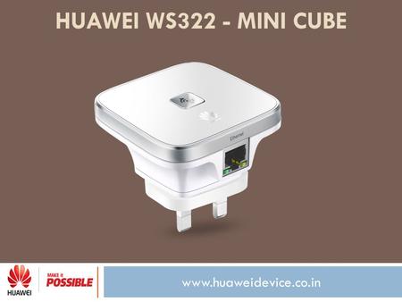 Www.huaweidevice.co.in HUAWEI WS322 - MINI CUBE. www.huaweidevice.co.in Now a seamless internet experience is just a step away! With Huawei WS322 - Mini.