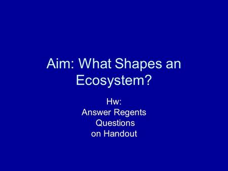 Aim: What Shapes an Ecosystem? Hw: Answer Regents Questions on Handout.