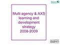 Multi agency & AXS learning and development strategy 2008-2009.