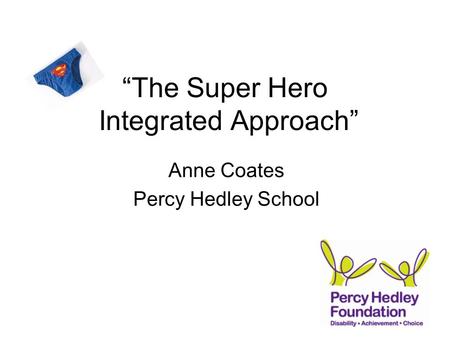 “The Super Hero Integrated Approach” Anne Coates Percy Hedley School.