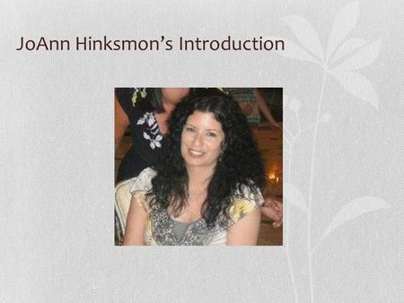 JoAnn Hinksmon’s Introduction. MY 3 FAVORITE THINGS My Family, my twin sister, and nature.