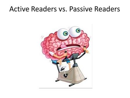 Active Readers vs. Passive Readers. Before reading Passive readers: 1.Begin reading Active readers: 1.Read the title 2.Evaluate the author 3.Think about.