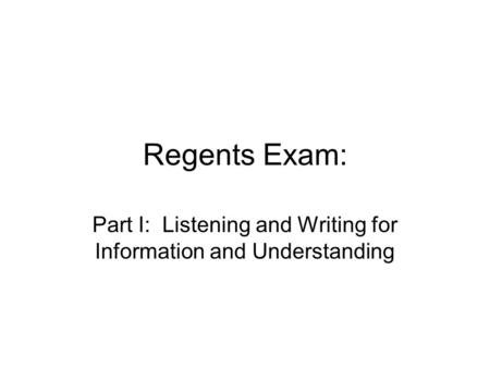 Regents Exam: Part I: Listening and Writing for Information and Understanding.