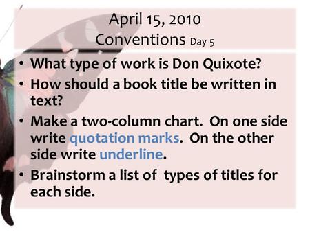 April 15, 2010 Conventions Day 5 What type of work is Don Quixote? How should a book title be written in text? Make a two-column chart. On one side write.
