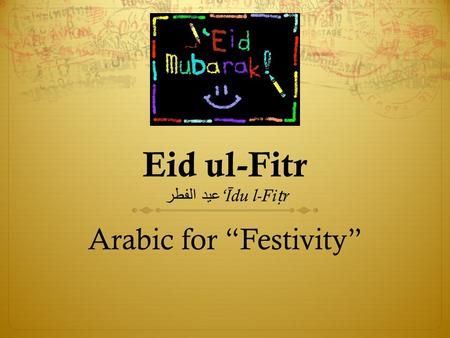 Eid ul-Fitr عيد الفطر ‘ Ī du l-Fi ṭ r ‎ Arabic for “Festivity”