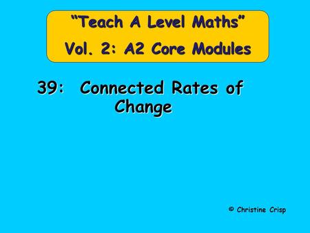 © Christine Crisp “Teach A Level Maths” Vol. 2: A2 Core Modules 39: Connected Rates of Change.