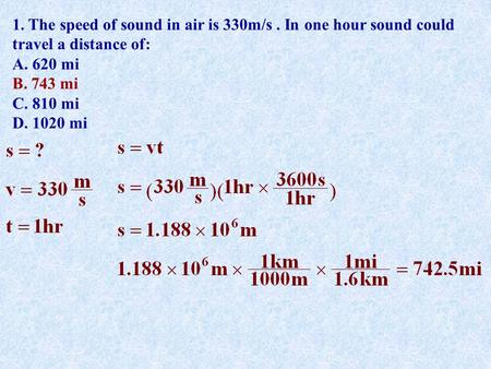 1. The speed of sound in air is 330m/s. In one hour sound could travel a distance of: A. 620 mi B. 743 mi C. 810 mi D. 1020 mi.