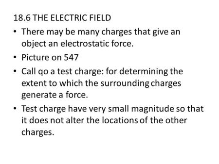 18.6 THE ELECTRIC FIELD There may be many charges that give an object an electrostatic force. Picture on 547 Call qo a test charge: for determining the.