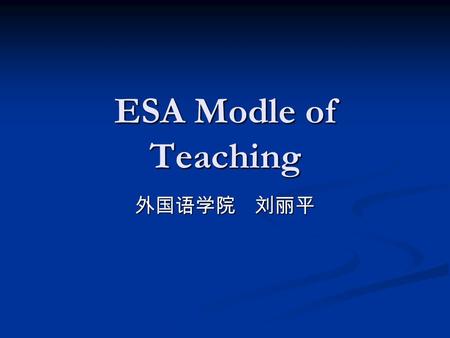 ESA Modle of Teaching 外国语学院 刘丽平. content The natural language acquisition can be difficult to replicate in the classroom,but there are elements which.