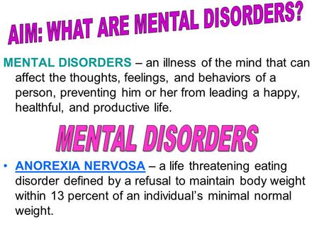 MENTAL DISORDERS – an illness of the mind that can affect the thoughts, feelings, and behaviors of a person, preventing him or her from leading a happy,