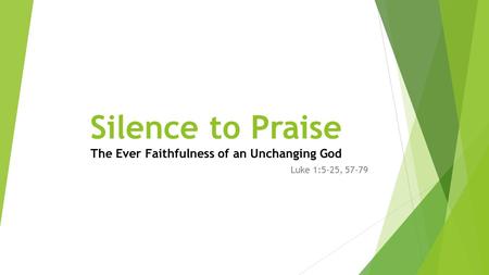 Silence to Praise The Ever Faithfulness of an Unchanging God Luke 1:5-25, 57-79.