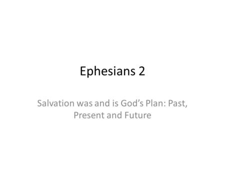 Ephesians 2 Salvation was and is God’s Plan: Past, Present and Future.