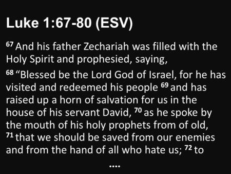 Luke 1:67-80 (ESV) 67 And his father Zechariah was filled with the Holy Spirit and prophesied, saying, 68 “Blessed be the Lord God of Israel, for he has.