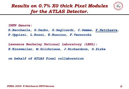 PIXEL 2000 P.Netchaeva INFN Genova 0 Results on 0.7% X0 thick Pixel Modules for the ATLAS Detector. INFN Genova: R.Beccherle, G.Darbo, G.Gagliardi, C.Gemme,