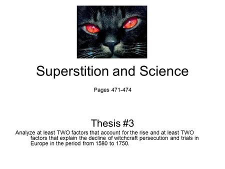 Superstition and Science Pages 471-474 Thesis #3 Analyze at least TWO factors that account for the rise and at least TWO factors that explain the decline.