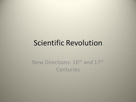 Scientific Revolution New Directions: 16 th and 17 th Centuries.