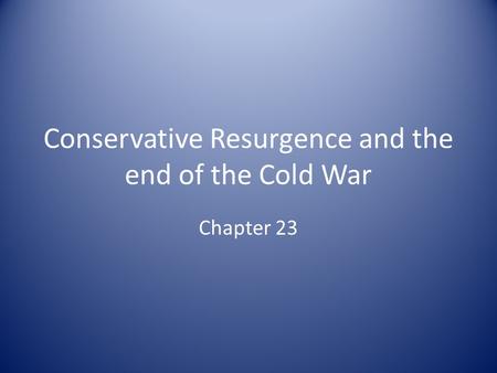 Conservative Resurgence and the end of the Cold War Chapter 23.