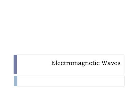 Electromagnetic Waves. Electromagnetic Spectrum.