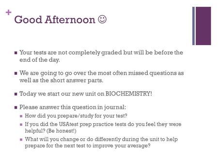 + Good Afternoon Your tests are not completely graded but will be before the end of the day. We are going to go over the most often missed questions as.