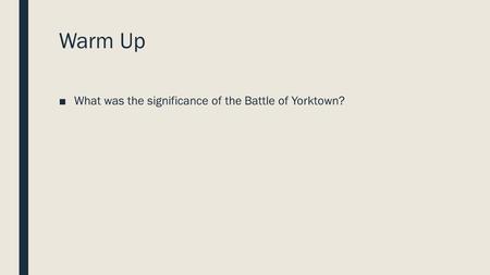 Warm Up ■What was the significance of the Battle of Yorktown?