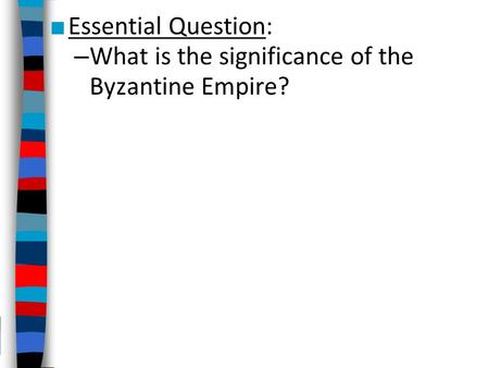 ■ Essential Question: – What is the significance of the Byzantine Empire?