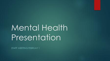Mental Health Presentation STAFF MEETING FEBRUAY 1.