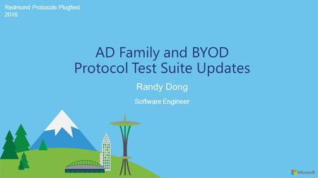 Redmond Protocols Plugfest 2016 Randy Dong AD Family and BYOD Protocol Test Suite Updates Software Engineer.