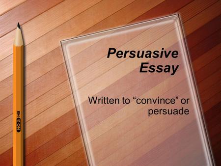 Persuasive Essay Written to “convince” or persuade.
