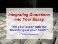 Integrating Quotations into Your Essay  Fill your paper with the breathings of your heart.” -- William Wordsworth.